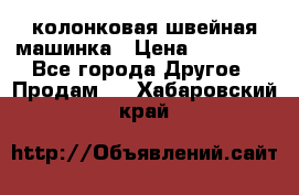 колонковая швейная машинка › Цена ­ 50 000 - Все города Другое » Продам   . Хабаровский край